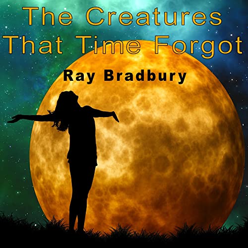 The Creatures That Time Forgot by Ray Bradbury