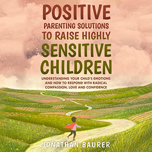 Positive Parenting Solutions to Raise Highly Sensitive Children