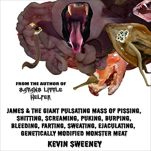 James & the Giant Pulsating Mass of Pissing, Shitting, Screaming, Puking, Burping, Bleeding, Farting, Sweating, Ejaculating, Genetically Modified Mutant Monster Meat by Kevin Sweeney