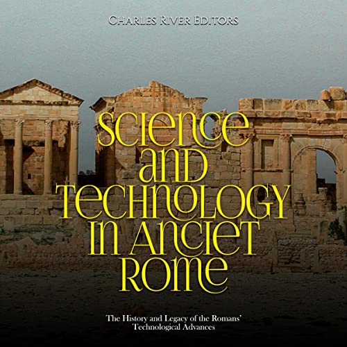Science and Technology in Ancient Rome by Charles River Editors