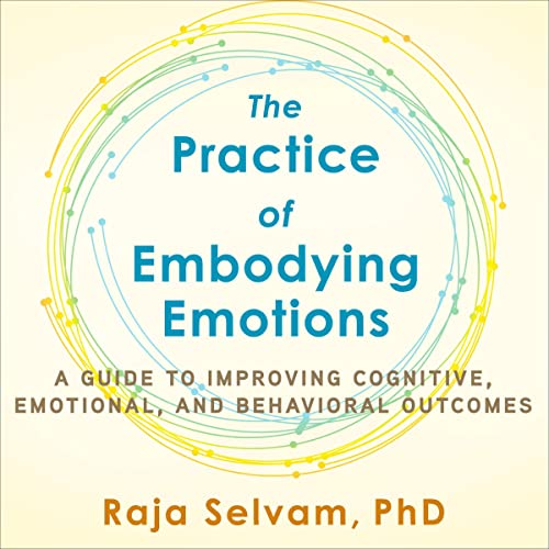The Practice of Embodying Emotions by Raja Selvam PhD