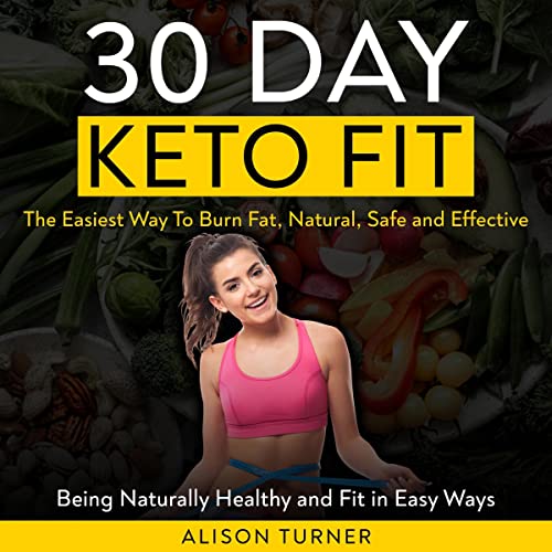 30 Day Keto Fit: The Easiest Way to Burn Fat, Natural, Safe and Effective by Alison Turner