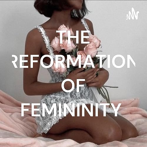 THE REFORMATION OF FEMININITY by Alishia