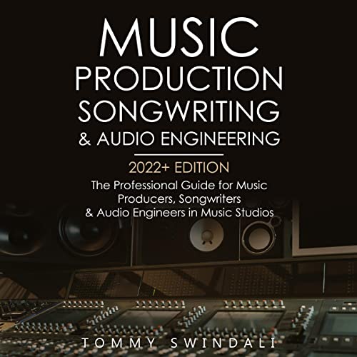 Music Production, Songwriting & Audio Engineering: 2022+ Edition