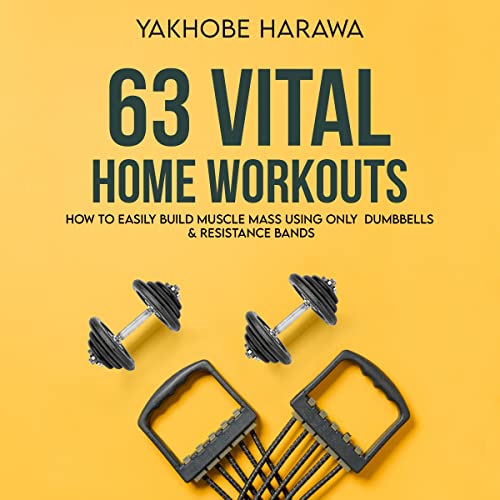 63 Vital Home Workouts: How to Easily Build Muscle Mass Using Only Dumbbells and Resistance Bands