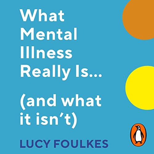What Mental Illness Really Is… (And What It Isn’t) by Lucy Foulkes