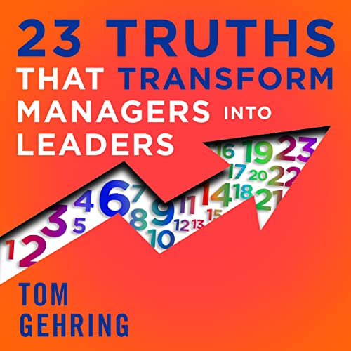 23 Truths That Transform Managers into Leaders by Tom Gehring