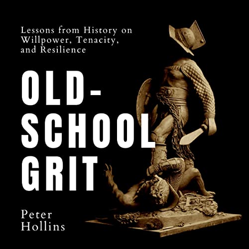 Old-School Grit: Lessons from History on Willpower, Tenacity, and Resilience by Pete Hollins
