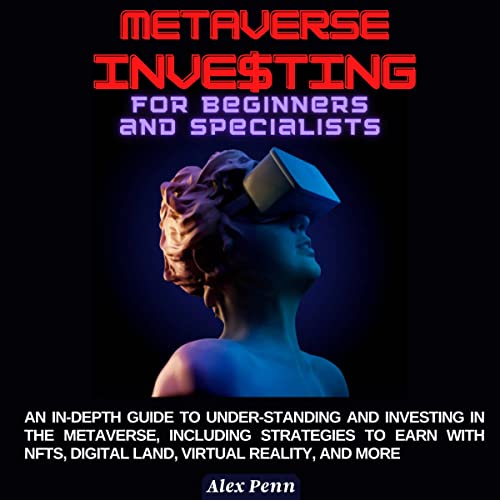 Metaverse Investing for Beginners and Specialists: An In-Depth Guide to Understanding and Investing in the Metaverse, Including Strategies to Earn with NFTS, Digital Land, Virtual Reality, and More