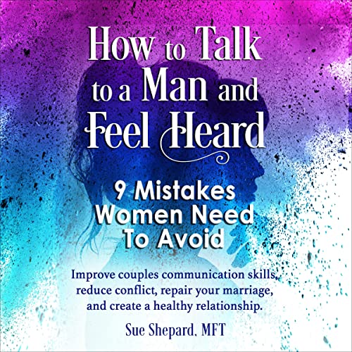How to Talk to a Man and Feel Heard: 9 Mistakes Women Need to Avoid by Sue Shepard