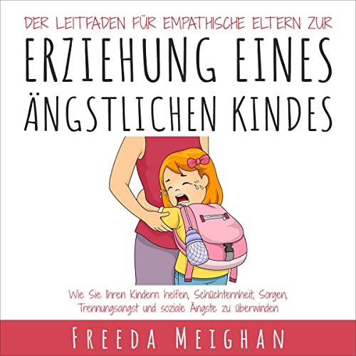 Der Leitfaden Für Einfühlsame Eltern Zur Erziehung Eines Ängstlichen Kindes [The Empathetic Parent's Guide to Raising an Anxious Child]