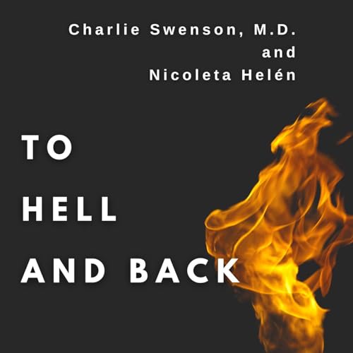 Charlie Swenson, MD and Nicoleta Helén - To Hell and Back: Life Survival Skills by Charlie Swenson MD & Nicole Helén