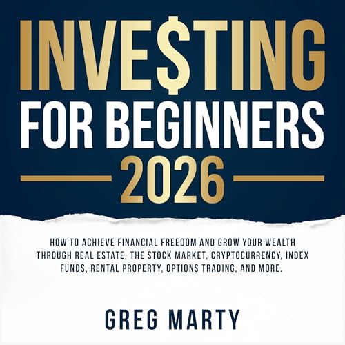 Investing for Beginners 2026: How to Achieve Financial Freedom and Grow Your Wealth Through Real Estate, The Stock Market, Cryptocurrency, Index Funds, Rental Property, Options Trading, and More.