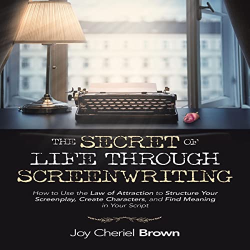 The Secret of Life Through Screenwriting by Joy Cheriel Brown