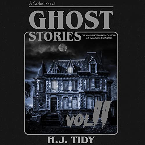 Ghost Stories Vol II: A Collection of the World’s Most Haunted Locations and Paranormal Encounters