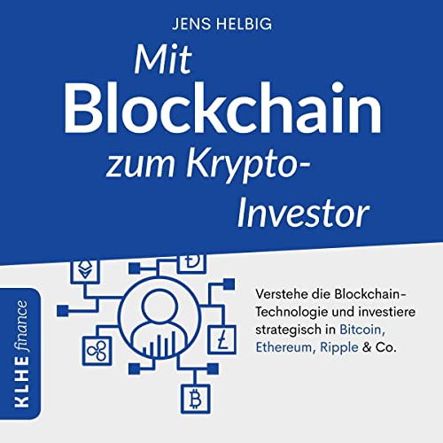 Mit Blockchain zum Krypto-Investor - Verstehe die Blockchain-Technologie und investiere strategisch in Bitcoin, Ethereum, Ripple & Co. by Jens Helbig
