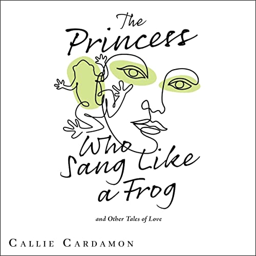 The Princess Who Sang Like a Frog and Other Tales of Love by Callie Cardamon