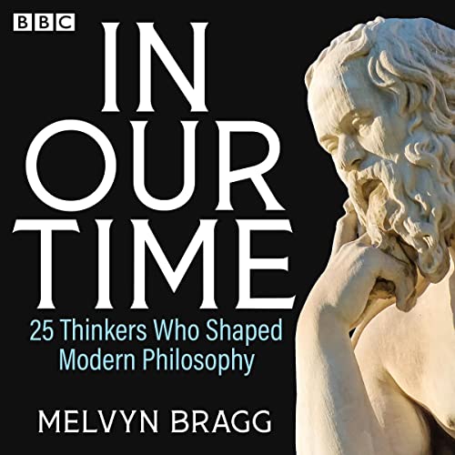 In Our Time: 25 Thinkers Who Shaped Modern Philosophy