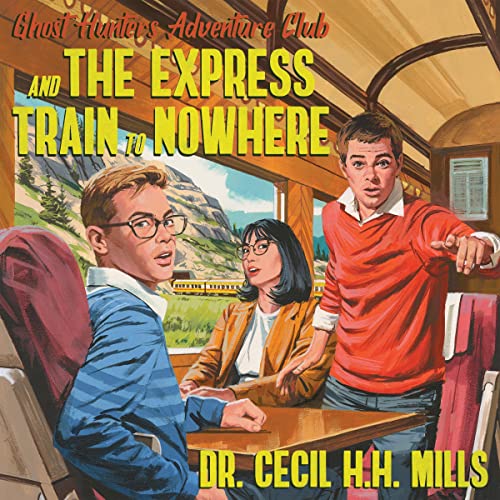 Ghost Hunters Adventure Club and the Express Train to Nowhere by Dr. Cecil H.H. Mills