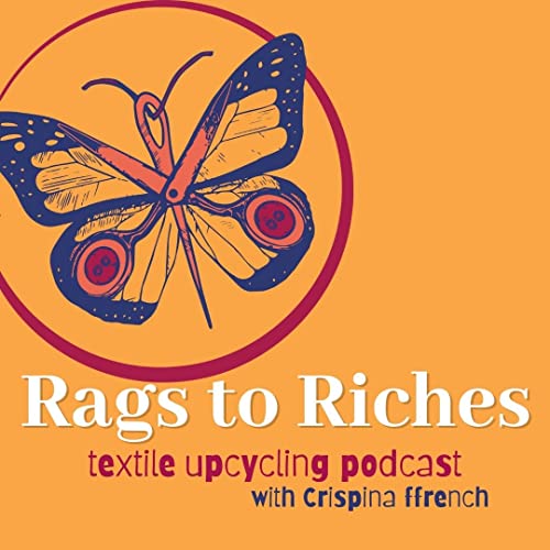 Rags To Riches Textile Upcycling Podcast by Crispina ffrench