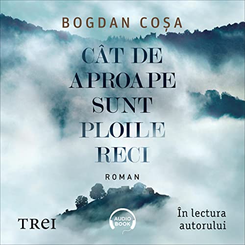 Cât de aproape sunt ploile reci [How Close the Cold Rains Are] by Bogdan Coșa
