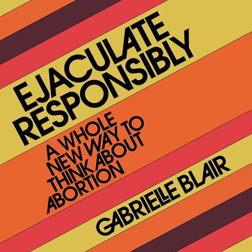 Ejaculate Responsibly by Gabrielle Stanley Blair