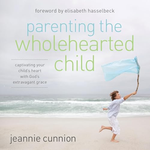 Parenting the Wholehearted Child by Jeannie Cunnion