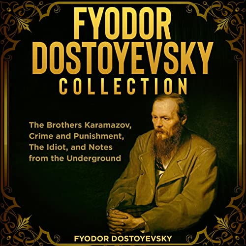 Fyodor Dostoyevsky Collection: The Brothers Karamazov, Crime and Punishment, The Idiot, and Notes from the Underground
