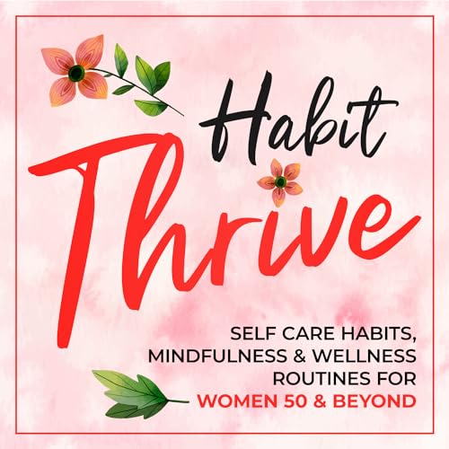 The Habit Thrive Podcast ~ Self Care Habits, Mindfulness & Wellness Routines for Women 50 & Beyond by Lorrie Mickelson Habits & Self Care