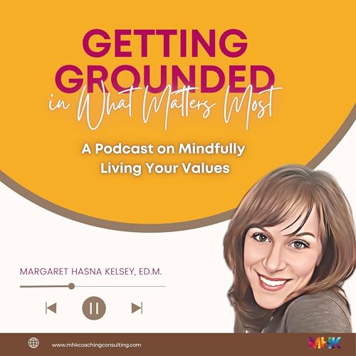 Getting Grounded in What Matters Most: Mindfully Living Your Values by Margaret H. Kelsey Ed.M.