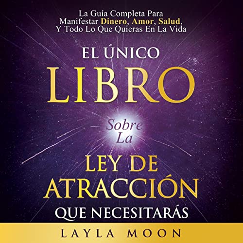 El Único Libro Sobre La Ley De Atracción Que Necesitarás [The Only Law Of Attraction Book You'll Ever Need]