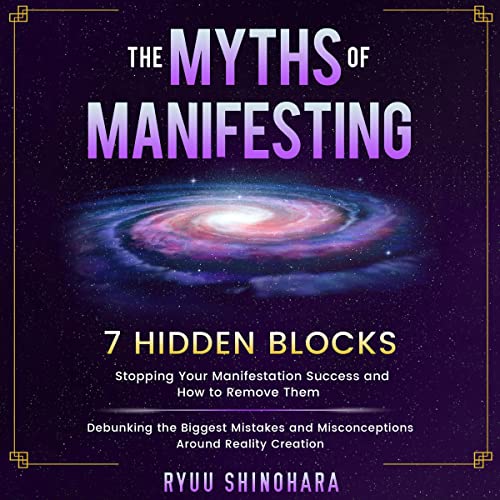 The Myths of Manifesting: 7 Hidden Blocks Stopping Your Manifestation Success and How to Remove Them - Mistakes and Misconceptions Around Reality Creation
