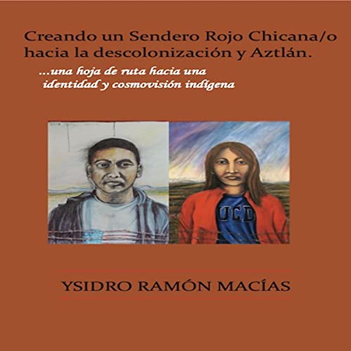 Creando un Sendero Rojo Chicana/o hacia la descolonización y Aztlán [Creating a Chicana/o Red Path to Decolonization and Aztlán] by Ysidro Macias