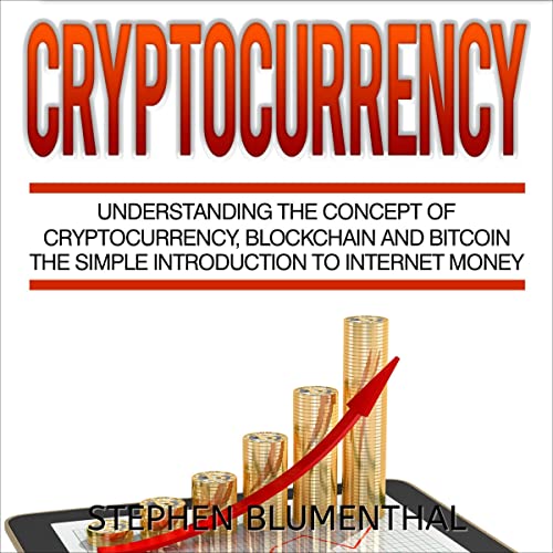 Cryptocurrency: Understanding the Concept of Cryptocurrency, Blockchain and Bitcoin by Stephen Blumenthal