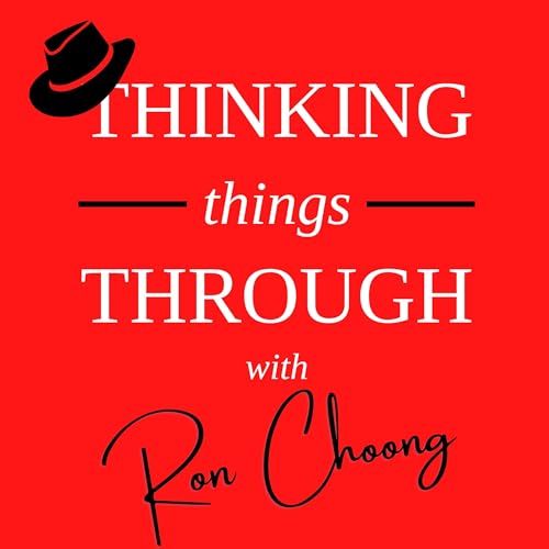 Thinking Things Through with Ron Choong by Ron Choong