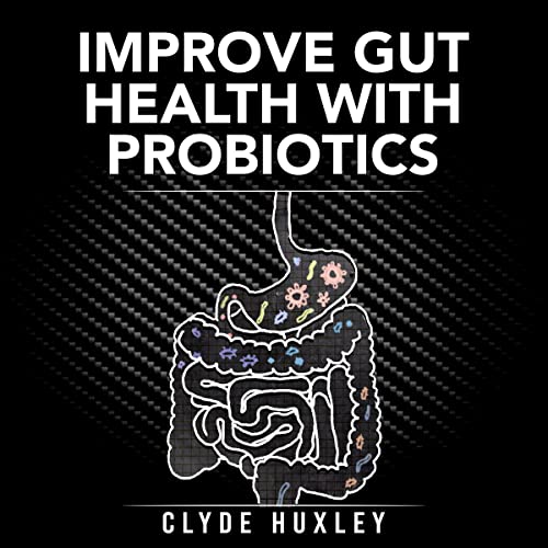 Improve Gut Health with Probiotics by Clyde Huxley