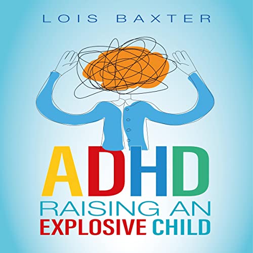 ADHD Raising an Explosive Child by Lois Baxter