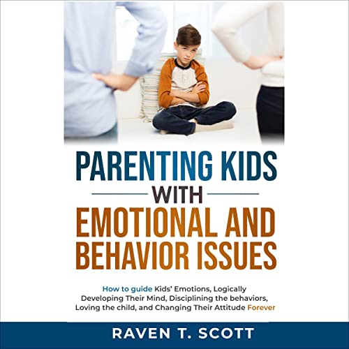 Parenting Kids with Emotional and Behavior Issues by Raven T. Scott