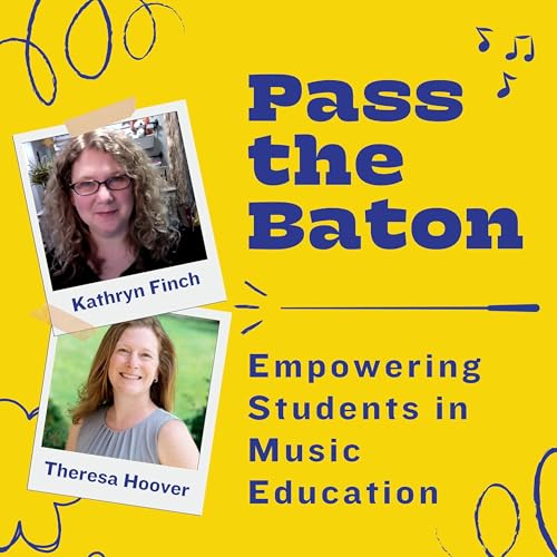 Pass the Baton: Empowering Students in Music Education, a Podcast for Music Teachers by Theresa Hoover and Kathryn Finch Music Educators