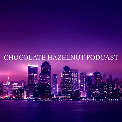 Chocolate Hazelnut Podcast by Chocolate Hazel