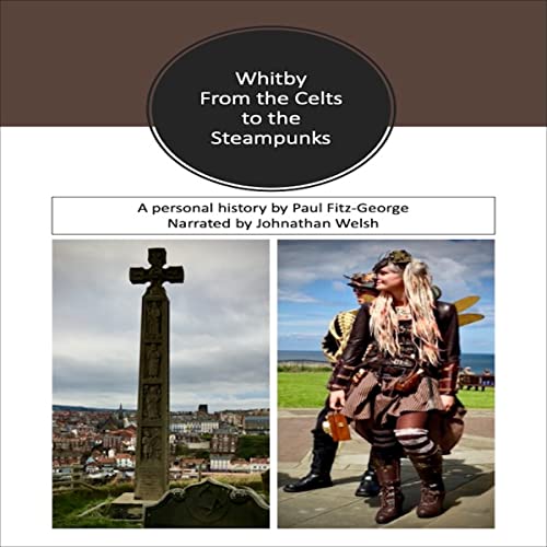 Whitby: From the Celts to the Steampunks by Paul Fitz-George