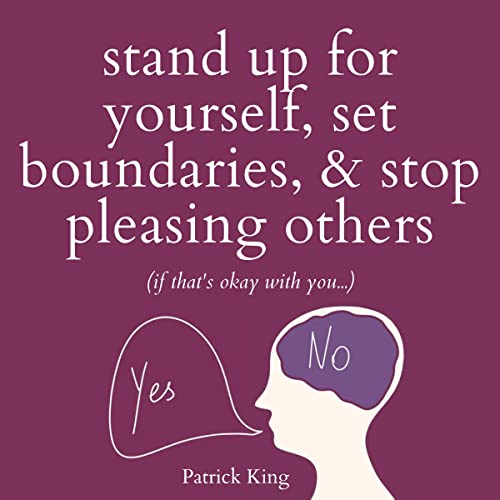 Stand Up for Yourself, Set Boundaries, & Stop Pleasing Others (If That’s Okay with You…)