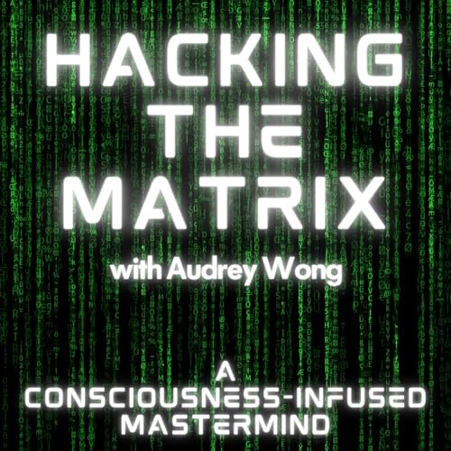 Hacking the Matrix with Audrey Wong: A Consciousness-Infused Mastermind by Audrey Wong