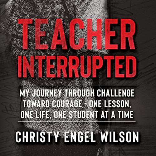 Teacher Interrupted: My Journey Through Challenge Toward Courage by Christy Engel Wilson