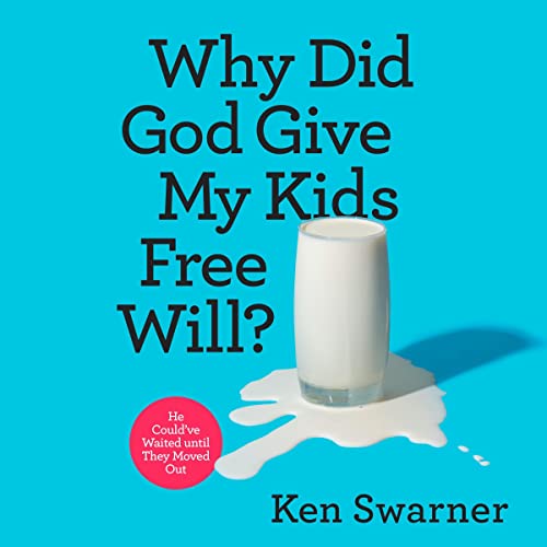 Why Did God Give My Kids Free Will? by Ken Swarner