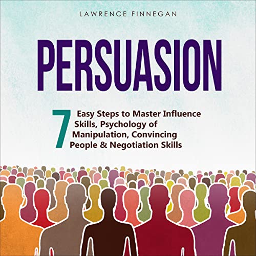 Persuasion: 7 Easy Steps to Master Influence Skills, Psychology of Manipulation, Convincing People, & Negotiation Skills