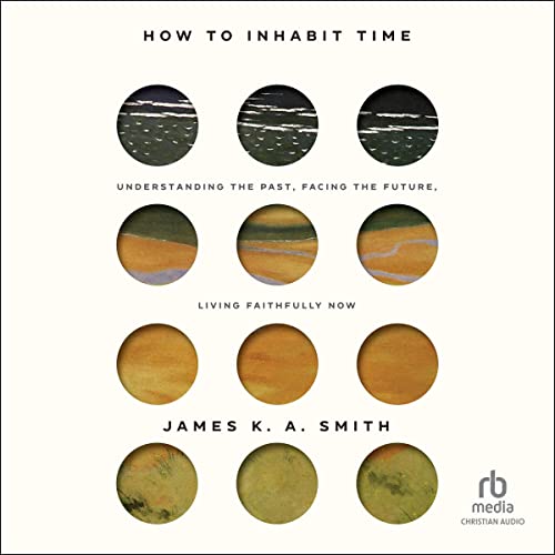 How to Inhabit Time by James K. A. Smith