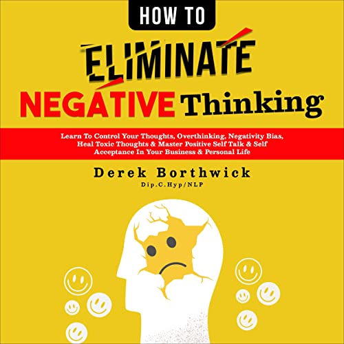 How to Eliminate Negative Thinking by Derek Borthwick