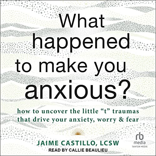 What Happened to Make You Anxious? by Jaime Castillo LCSW