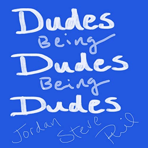 Dudes Being Dudes Being Dudes by Phil Steve Jordan etc